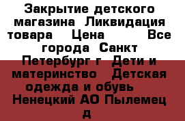 Закрытие детского магазина !Ликвидация товара  › Цена ­ 150 - Все города, Санкт-Петербург г. Дети и материнство » Детская одежда и обувь   . Ненецкий АО,Пылемец д.